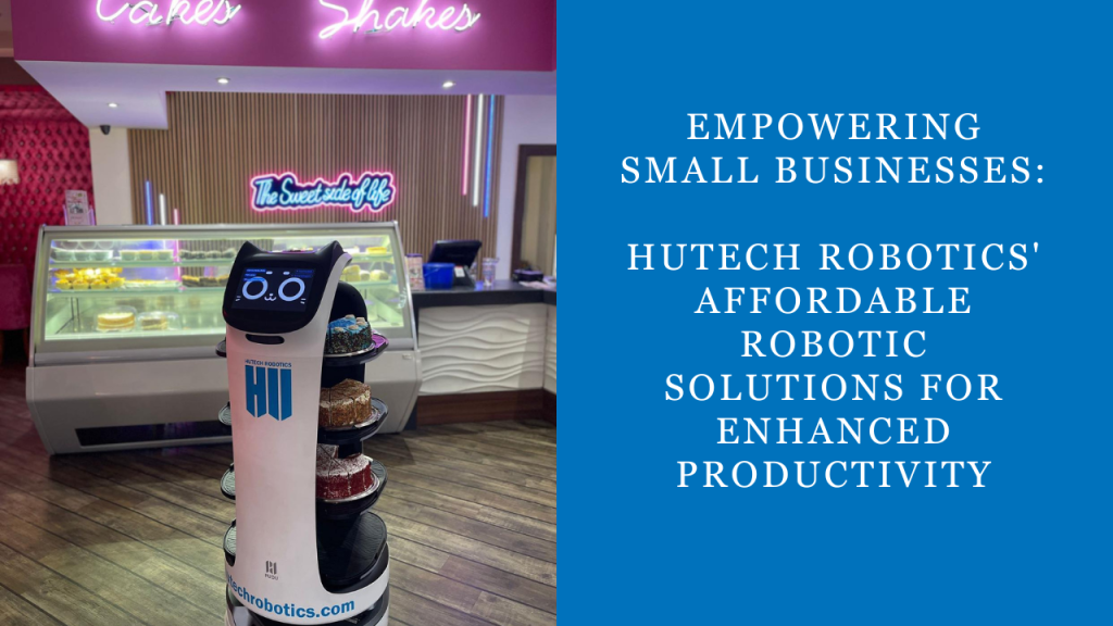 Empowering Small Businesses: Hutech Robotics' Affordable Robotic Solutions for Enhanced Productivity